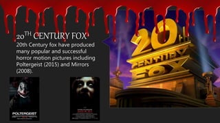 20th Century fox have produced
many popular and successful
horror motion pictures including
Poltergeist (2015) and Mirrors
(2008).
20TH CENTURY FOX
 