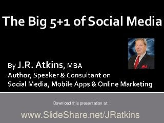 The Big 5+1 of Social Media
Download this presentation at:
www.SlideShare.net/JRatkins
 