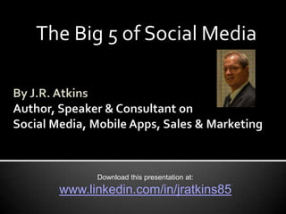 The Big 5 of Social Media




        Download this presentation at:
  www.linkedin.com/in/jratkins85
 