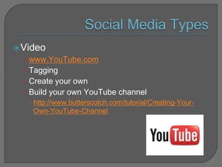 Social Media Types<br />Video<br />www.YouTube.com<br />Tagging<br />Create your own<br />Build your own YouTube channel<b...
