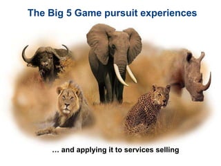 The Big 5 Game pursuit experiences




    … and applying it to services selling
 