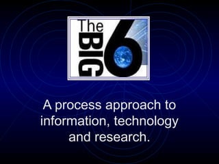 A process approach to
information, technology
and research.
 