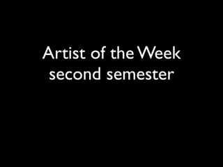 Artist of the Week
 second semester
 