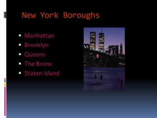 New York Boroughs

 Manhattan
 Brooklyn
 Queens
 The Bronx
 Staten island
 