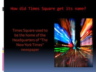 How did Times Square get its name?




Times Square used to
 be the home of the
Headquarters of "The
  New York Times"
     newspaper
 