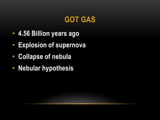Got gas4.56 Billion years agoExplosion of supernovaCollapse of nebulaNebular hypothesis