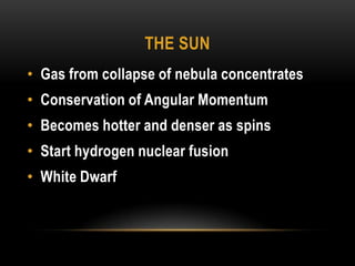 The sunGas from collapse of nebula concentratesConservation of Angular MomentumBecomes hotter and denser as spinsStart hydrogen nuclear fusionWhite Dwarf