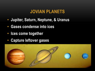 Jovian PlanetsJupiter, Saturn, Neptune, & UranusGases condense into icesIces come togetherCapture leftover gases