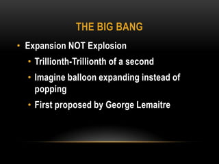 The big bangExpansion NOT ExplosionTrillionth-Trillionth of a secondImagine balloon expanding instead of poppingFirst proposed by George Lemaitre 