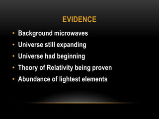 EvidenceBackground microwavesUniverse still expandingUniverse had beginningTheory of Relativity being provenAbundance of lightest elements