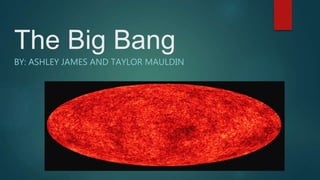 The Big Bang
BY: ASHLEY JAMES AND TAYLOR MAULDIN
 