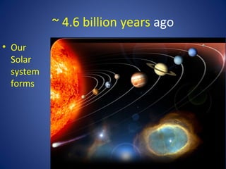 ~ 4.6 billion years ago
• Our
Solar
system
forms
 