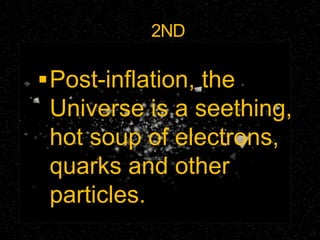 2ND
Post-inflation, the
Universe is a seething,
hot soup of electrons,
quarks and other
particles.
 