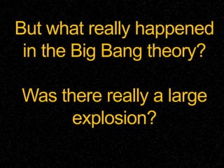 But what really happened
in the Big Bang theory?
Was there really a large
explosion?
 