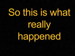 So this is what
really
happened
 