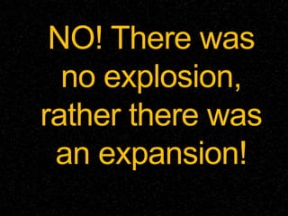 NO! There was
no explosion,
rather there was
an expansion!
 