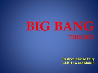 BIG BANG
THEORY
Rasheed Ahmad Faizy
L.LB Law and Shria’h
 