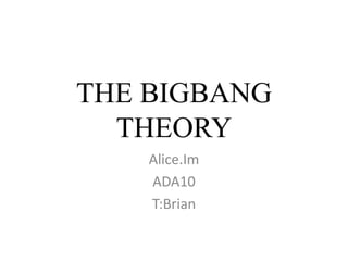 THE BIGBANG
  THEORY
    Alice.Im
    ADA10
    T:Brian
 