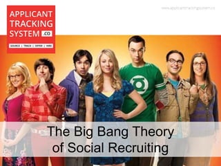 The Big Bang Theory
of Social Recruiting
 