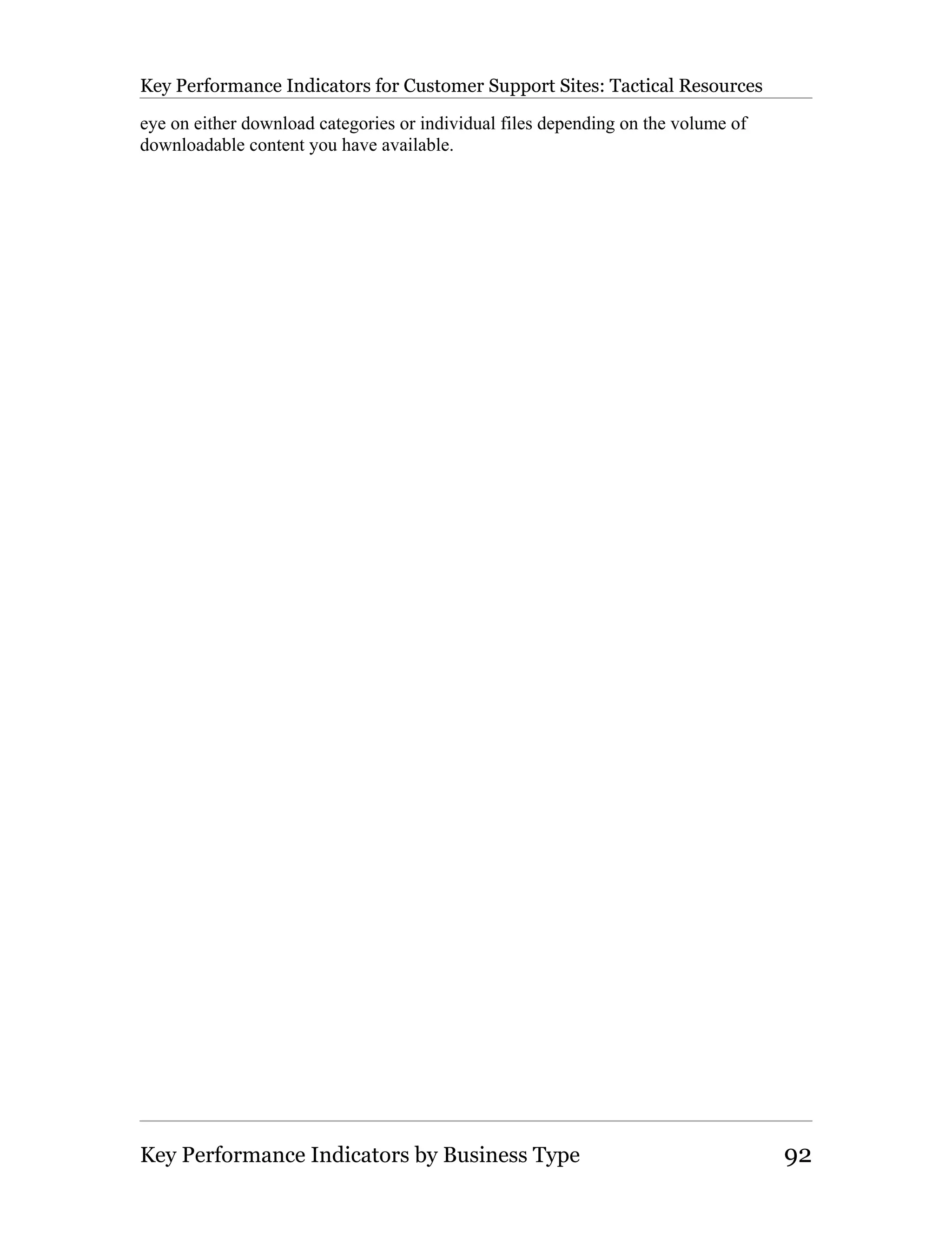 Key Performance Indicators for Customer Support Sites: Tactical Resources

eye on either download categories or individual files depending on the volume of
downloadable content you have available.




Key Performance Indicators by Business Type                                        92
 