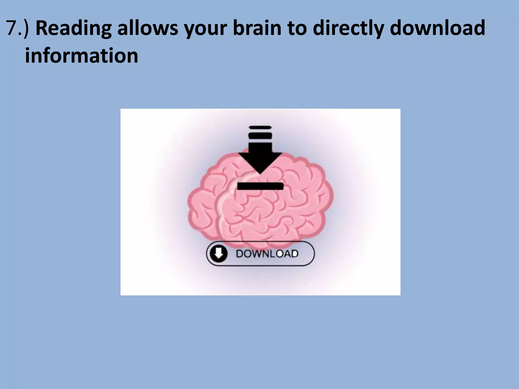 7.) Reading allows your brain to directly download
information
 