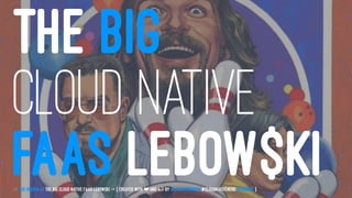 THE BIG
CLOUD NATIVE
FAAS LEBOW$KI// JUG Hessen // The Big Cloud Native FaaS Lebowski -> { created with ❤ and
☕
by @LeanderReimer #CloudNativeNerd @qaware }
 