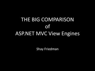 THE BIG COMPARISON
           of
ASP.NET MVC View Engines

       Shay Friedman
 
