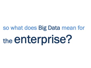 so what does Big Data mean for

the   enterprise?
 