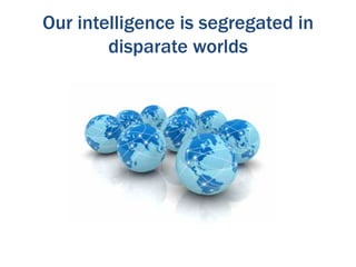 Our intelligence is segregated in
        disparate worlds
 