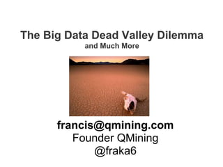The Big Data Dead Valley Dilemma
and Much More
francis@qmining.com
Founder QMining
@fraka6
 
