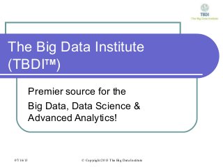 07/16/13 © Copyright 2013 The Big Data Institute
The Big Data Institute
(TBDITM
)
Premier source for the
Big Data, Data Science &
Advanced Analytics!
 