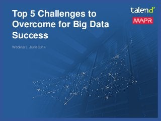 © Talend 2014 1
Top 5 Challenges to
Overcome for Big Data
Success
Webinar | June 2014
 