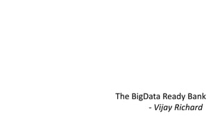 The BigData Ready Bank
- Vijay Richard
 
