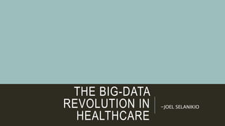 THE BIG-DATA
REVOLUTION IN
HEALTHCARE
-JOEL SELANIKIO
 