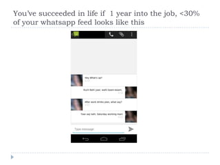 Youve succeeded in life if 1 year into the job, <30%
of your whatsapp feed looks like this
 