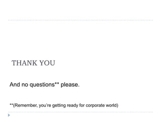 THANK YOU
And no questions** please.
**(Remember, youre getting ready for corporate world)
 