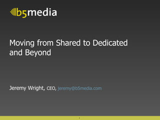 Moving from Shared to Dedicated and Beyond Jeremy Wright,  CEO,  [email_address] 
