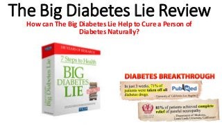 The Big Diabetes Lie Review
How can The Big Diabetes Lie Help to Cure a Person of
Diabetes Naturally?
 