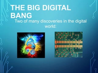 THE BIG DIGITAL
BANG

Two of many discoveries in the digital
world:

 