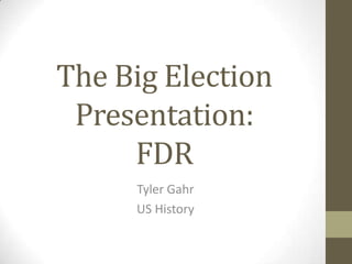 The Big Election
 Presentation:
     FDR
     Tyler Gahr
     US History
 