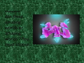 Amazing words!

Are there
amazing
worlds or
amazing
worlds ? You
must choose.
 