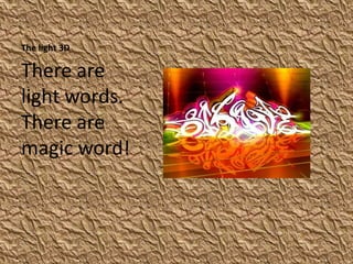 The light 3D

There are
light words.
There are
magic word!
 