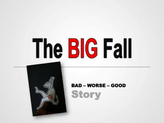 BAD – WORSE – GOOD
Story
 
