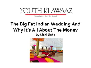 The Big Fat Indian Wedding And
 Why It’s All About The Money
          By Nidhi Sinha
 