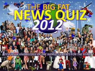 THE BIG FAT
NEWS QUIZ
  2012
  NEWS
 
