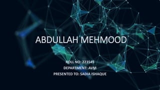 ABDULLAH MEHMOOD
ROLL NO: 223545
DEPARTMENT: AVM
PRESENTED TO: SADIA ISHAQUE
 