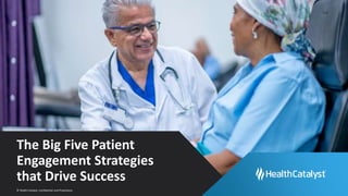 © Health Catalyst. Confidential and Proprietary.
The Big Five Patient
Engagement Strategies
that Drive Success
 