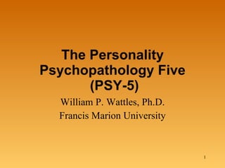 The Personality Psychopathology Five  (PSY-5) William P. Wattles, Ph.D. Francis Marion University 