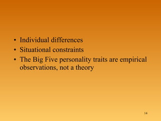 Individual differences Situational constraints The Big Five personality traits are empirical observations, not a theory  