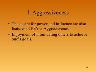 I. Aggressiveness The desire for power and influence are also features of PSY-5 Aggressiveness  Enjoyment of intimidating others to achieve one’s goals. 
